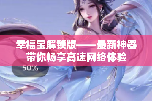 幸福宝解锁版——最新神器带你畅享高速网络体验