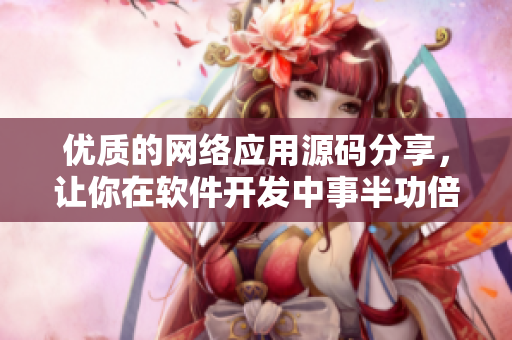 优质的网络应用源码分享，让你在软件开发中事半功倍！