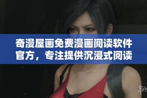 奇漫屋画免费漫画阅读软件官方，专注提供沉浸式阅读体验
