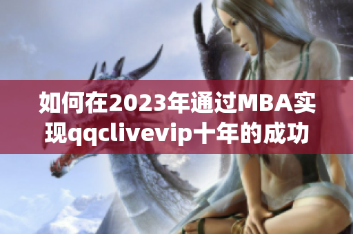 如何在2023年通过MBA实现qqclivevip十年的成功沉淀？