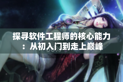 探寻软件工程师的核心能力：从初入门到走上巅峰