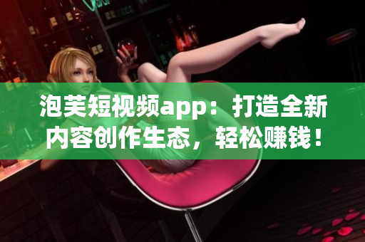泡芙短视频app：打造全新内容创作生态，轻松赚钱！