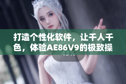 打造个性化软件，让千人千色，体验AE86V9的极致操作