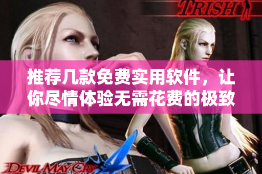 推荐几款免费实用软件，让你尽情体验无需花费的极致服务