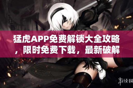 猛虎APP免费解锁大全攻略，限时免费下载，最新破解技巧分享