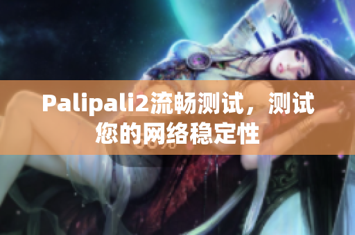 Palipali2流畅测试，测试您的网络稳定性