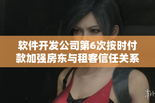 软件开发公司第6次按时付款加强房东与租客信任关系