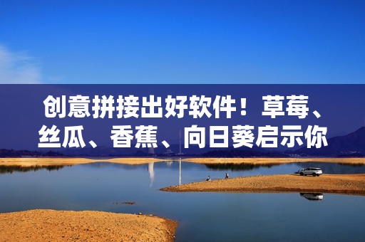 创意拼接出好软件！草莓、丝瓜、香蕉、向日葵启示你的软件开发之路！”