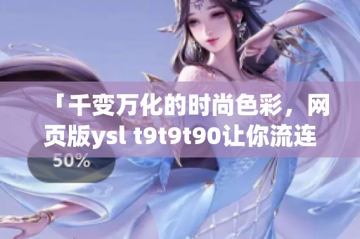 「千变万化的时尚色彩，网页版ysl t9t9t90让你流连忘返」