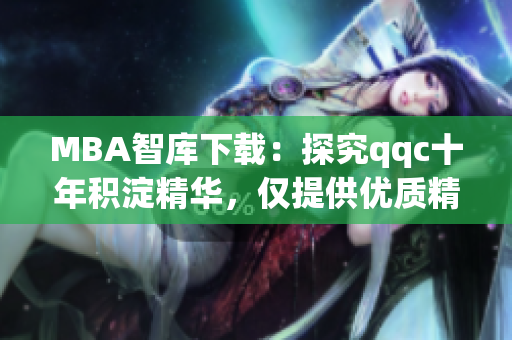 MBA智库下载：探究qqc十年积淀精华，仅提供优质精品文章
