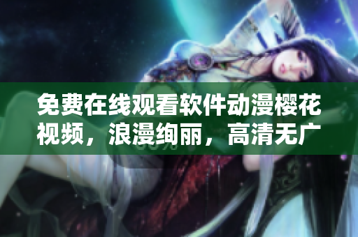 免费在线观看软件动漫樱花视频，浪漫绚丽，高清无广告