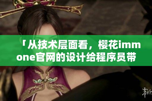 「从技术层面看，樱花immone官网的设计给程序员带来了怎样的启示？」