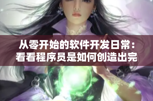 从零开始的软件开发日常：看看程序员是如何创造出完美的代码的