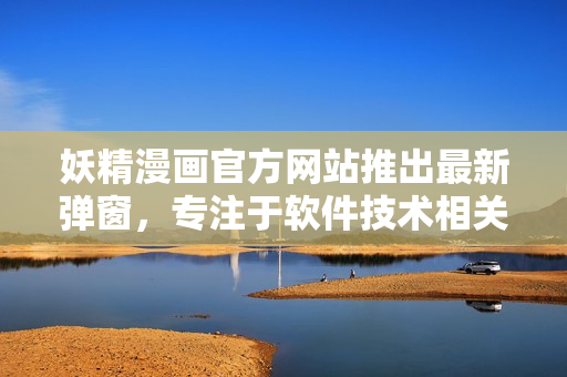 妖精漫画官方网站推出最新弹窗，专注于软件技术相关主题