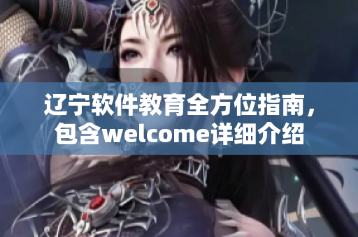 辽宁软件教育全方位指南，包含welcome详细介绍