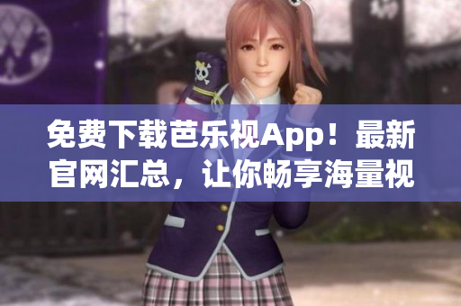 免费下载芭乐视App！最新官网汇总，让你畅享海量视频资源！