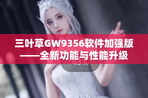 三叶草GW9356软件加强版——全新功能与性能升级