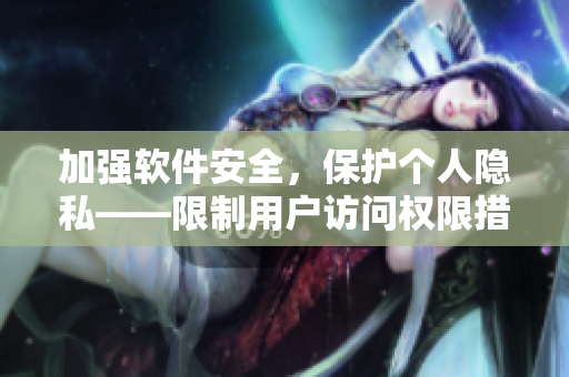 加强软件安全，保护个人隐私——限制用户访问权限措施探讨