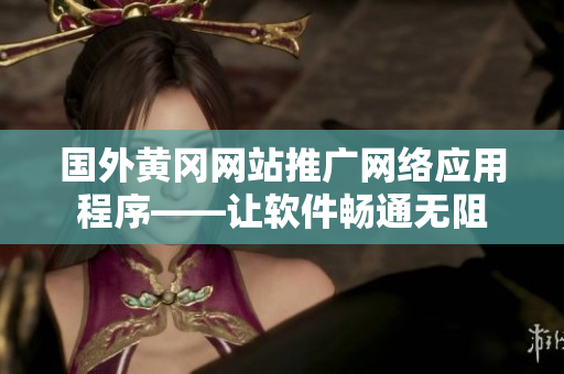 国外黄冈网站推广网络应用程序——让软件畅通无阻