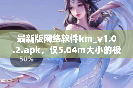 最新版网络软件km_v1.0.2.apk，仅5.04m大小的极致体验