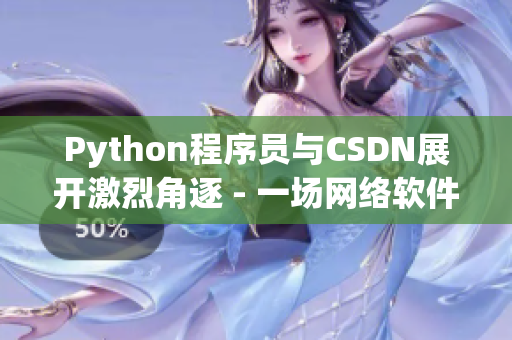 Python程序员与CSDN展开激烈角逐 - 一场网络软件之争