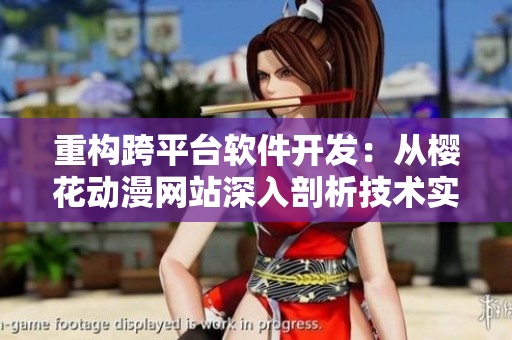 重构跨平台软件开发：从樱花动漫网站深入剖析技术实现