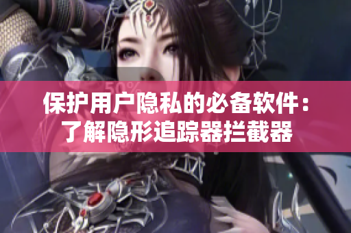保护用户隐私的必备软件：了解隐形追踪器拦截器