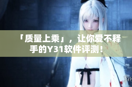 「质量上乘」，让你爱不释手的Y31软件评测！