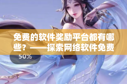 免费的软件奖励平台都有哪些？——探索网络软件免费奖励网站清单