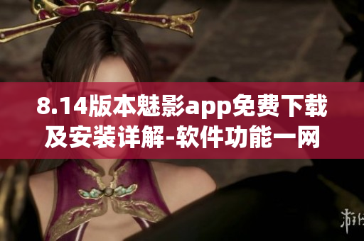 8.14版本魅影app免费下载及安装详解-软件功能一网打尽