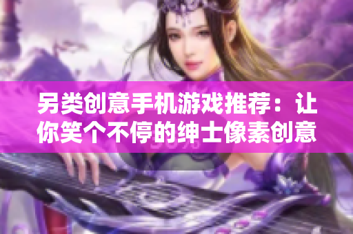 另类创意手机游戏推荐：让你笑个不停的绅士像素创意应用