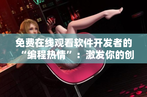 免费在线观看软件开发者的“编程热情”：激发你的创造力