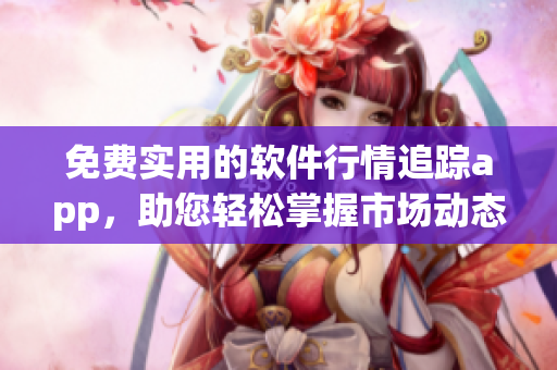 免费实用的软件行情追踪app，助您轻松掌握市场动态！