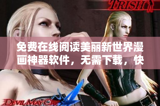 免费在线阅读美丽新世界漫画神器软件，无需下载，快速流畅体验