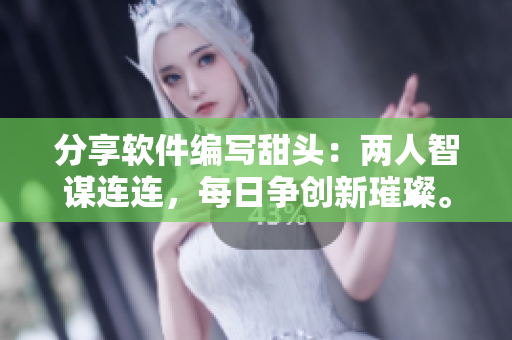 分享软件编写甜头：两人智谋连连，每日争创新璀璨。
