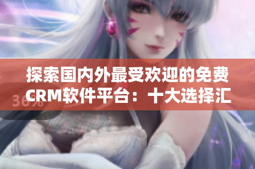 探索国内外最受欢迎的免费CRM软件平台：十大选择汇总