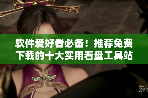 软件爱好者必备！推荐免费下载的十大实用看盘工具站
