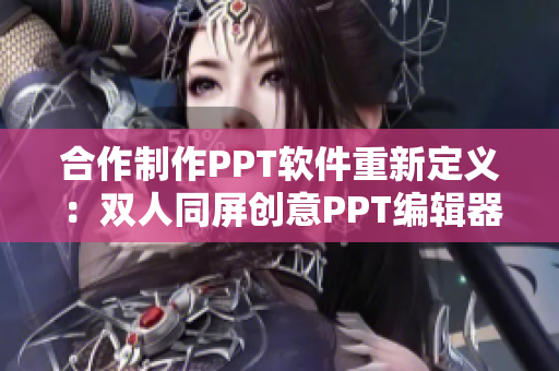 合作制作PPT软件重新定义：双人同屏创意PPT编辑器