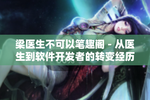 梁医生不可以笔趣阁 - 从医生到软件开发者的转变经历