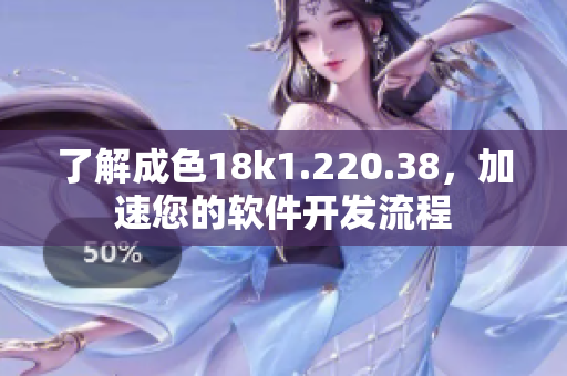 了解成色18k1.220.38，加速您的软件开发流程