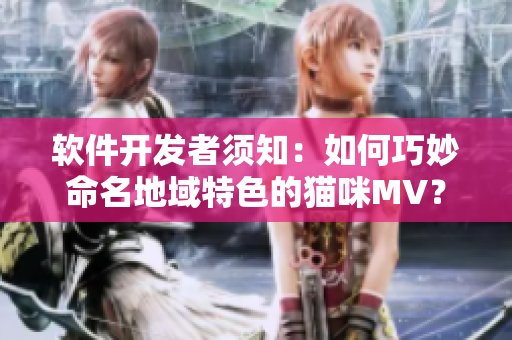 软件开发者须知：如何巧妙命名地域特色的猫咪MV？