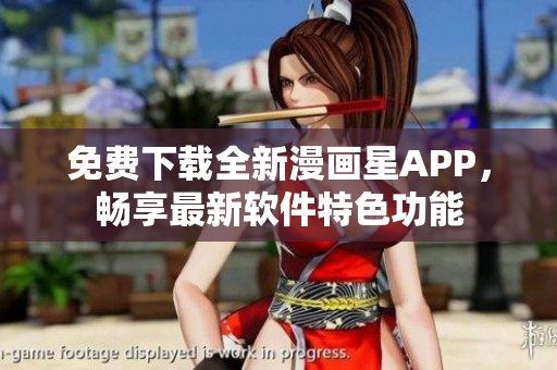 免费下载全新漫画星APP，畅享最新软件特色功能