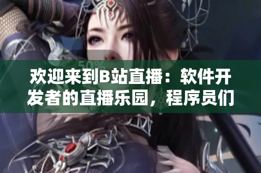 欢迎来到B站直播：软件开发者的直播乐园，程序员们的创造源泉