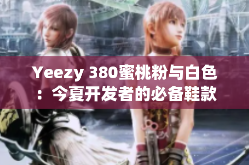 Yeezy 380蜜桃粉与白色：今夏开发者的必备鞋款