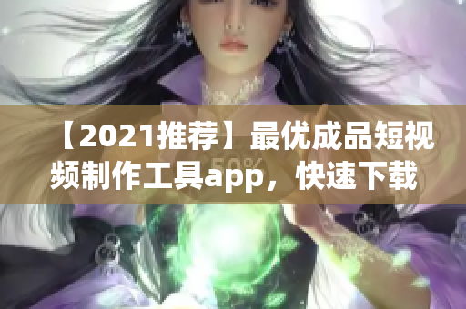 【2021推荐】最优成品短视频制作工具app，快速下载并轻松操作！