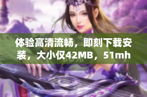 体验高清流畅，即刻下载安装，大小仅42MB，51mhapp提供您顶级软件服务！