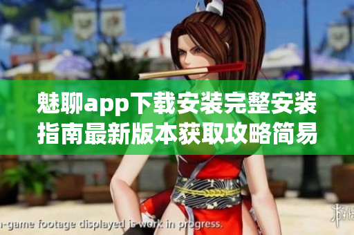 魅聊app下载安装完整安装指南最新版本获取攻略简易操作步骤