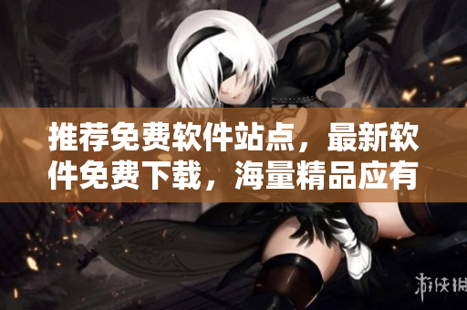 推荐免费软件站点，最新软件免费下载，海量精品应有尽有