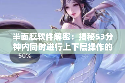 半面膜软件解密：揭秘53分钟内同时进行上下层操作的技巧
