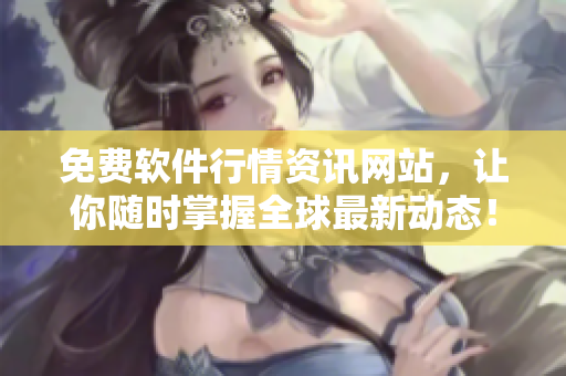 免费软件行情资讯网站，让你随时掌握全球最新动态！